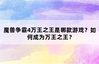 魔兽争霸4万王之王是哪款游戏？如何成为万王之王？