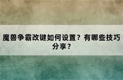 魔兽争霸改键如何设置？有哪些技巧分享？