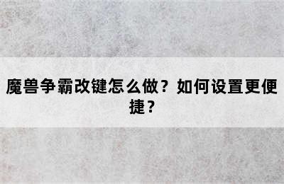 魔兽争霸改键怎么做？如何设置更便捷？