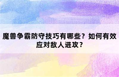 魔兽争霸防守技巧有哪些？如何有效应对敌人进攻？