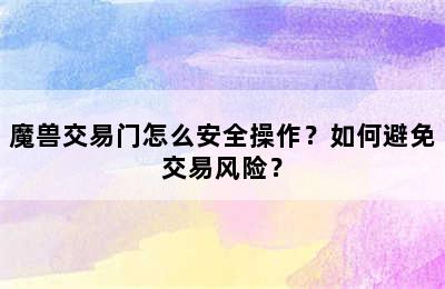 魔兽交易门怎么安全操作？如何避免交易风险？