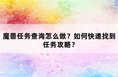 魔兽任务查询怎么做？如何快速找到任务攻略？