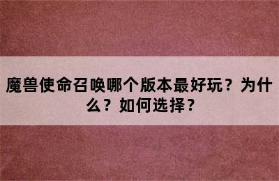 魔兽使命召唤哪个版本最好玩？为什么？如何选择？