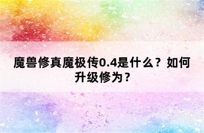 魔兽修真魔极传0.4是什么？如何升级修为？