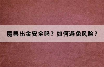 魔兽出金安全吗？如何避免风险？