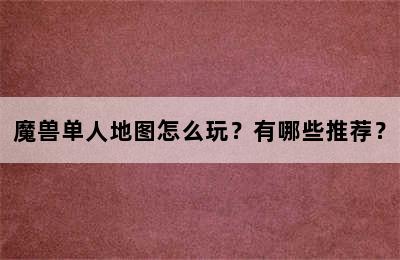 魔兽单人地图怎么玩？有哪些推荐？