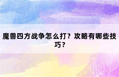 魔兽四方战争怎么打？攻略有哪些技巧？