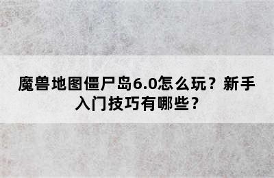 魔兽地图僵尸岛6.0怎么玩？新手入门技巧有哪些？