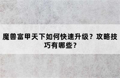 魔兽富甲天下如何快速升级？攻略技巧有哪些？