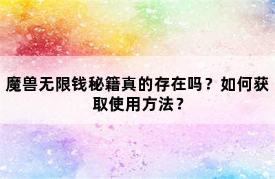 魔兽无限钱秘籍真的存在吗？如何获取使用方法？