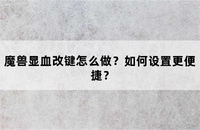 魔兽显血改键怎么做？如何设置更便捷？