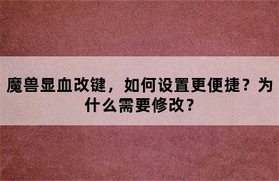 魔兽显血改键，如何设置更便捷？为什么需要修改？