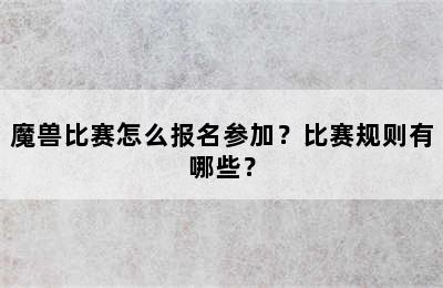 魔兽比赛怎么报名参加？比赛规则有哪些？