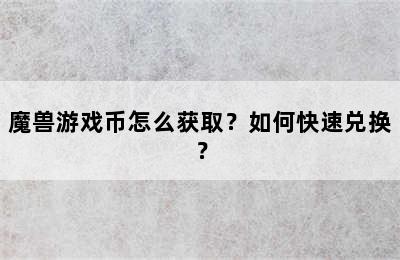 魔兽游戏币怎么获取？如何快速兑换？