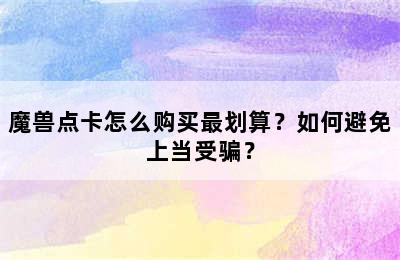 魔兽点卡怎么购买最划算？如何避免上当受骗？