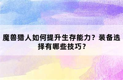 魔兽猎人如何提升生存能力？装备选择有哪些技巧？