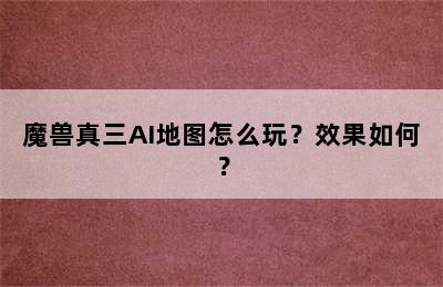 魔兽真三AI地图怎么玩？效果如何？