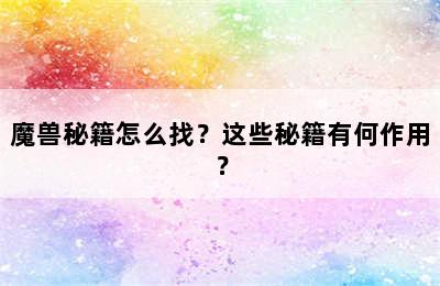 魔兽秘籍怎么找？这些秘籍有何作用？