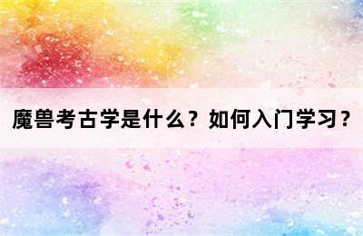 魔兽考古学是什么？如何入门学习？