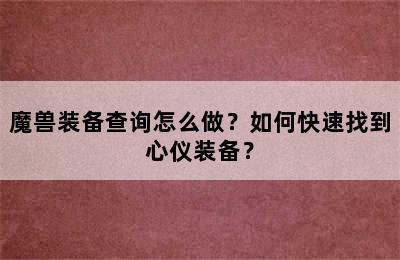 魔兽装备查询怎么做？如何快速找到心仪装备？