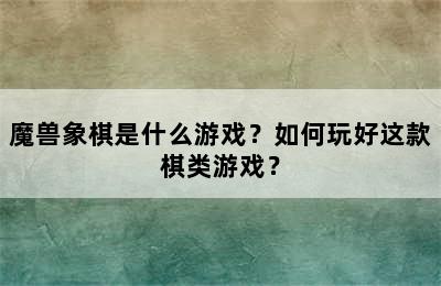 魔兽象棋是什么游戏？如何玩好这款棋类游戏？