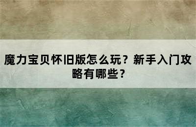 魔力宝贝怀旧版怎么玩？新手入门攻略有哪些？