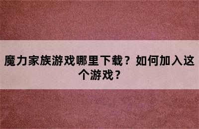 魔力家族游戏哪里下载？如何加入这个游戏？