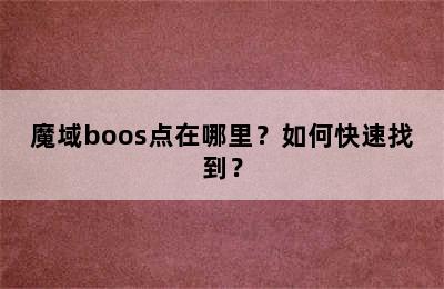 魔域boos点在哪里？如何快速找到？