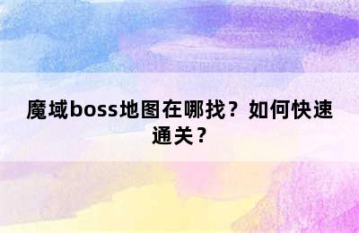 魔域boss地图在哪找？如何快速通关？