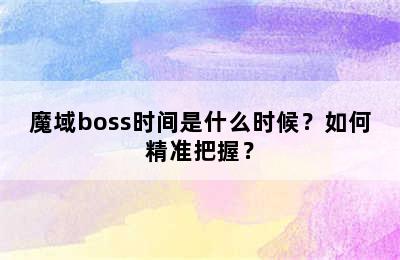 魔域boss时间是什么时候？如何精准把握？