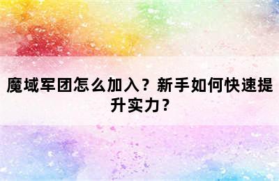 魔域军团怎么加入？新手如何快速提升实力？