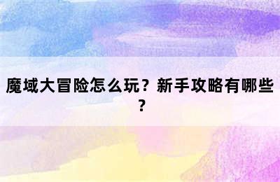 魔域大冒险怎么玩？新手攻略有哪些？