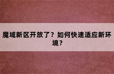 魔域新区开放了？如何快速适应新环境？