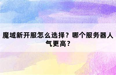 魔域新开服怎么选择？哪个服务器人气更高？