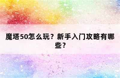 魔塔50怎么玩？新手入门攻略有哪些？