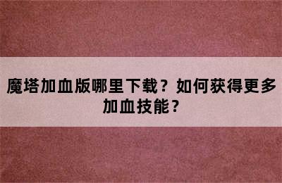 魔塔加血版哪里下载？如何获得更多加血技能？