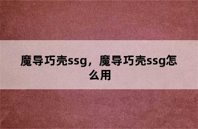 魔导巧壳ssg，魔导巧壳ssg怎么用