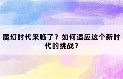 魔幻时代来临了？如何适应这个新时代的挑战？