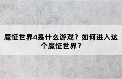 魔怔世界4是什么游戏？如何进入这个魔怔世界？