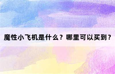 魔性小飞机是什么？哪里可以买到？