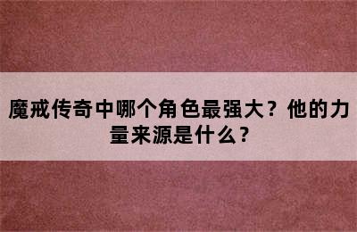 魔戒传奇中哪个角色最强大？他的力量来源是什么？