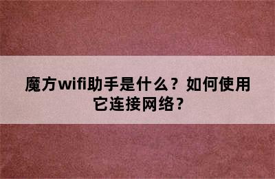 魔方wifi助手是什么？如何使用它连接网络？