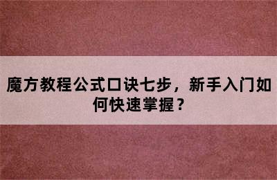 魔方教程公式口诀七步，新手入门如何快速掌握？