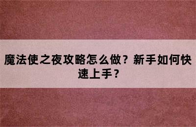 魔法使之夜攻略怎么做？新手如何快速上手？