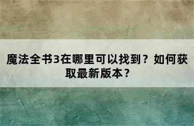 魔法全书3在哪里可以找到？如何获取最新版本？