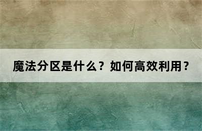 魔法分区是什么？如何高效利用？