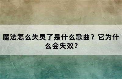 魔法怎么失灵了是什么歌曲？它为什么会失效？