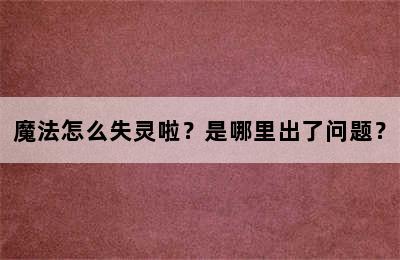 魔法怎么失灵啦？是哪里出了问题？