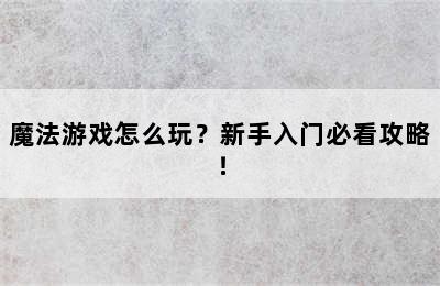 魔法游戏怎么玩？新手入门必看攻略！