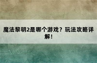 魔法黎明2是哪个游戏？玩法攻略详解！